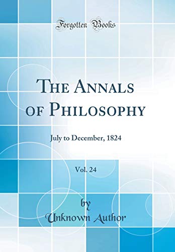 9780265528471: The Annals of Philosophy, Vol. 24: July to December, 1824 (Classic Reprint)