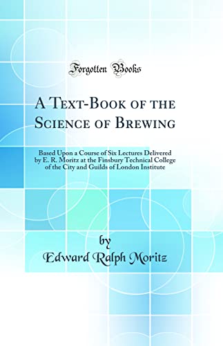 9780265597507: A Text-Book of the Science of Brewing: Based Upon a Course of Six Lectures Delivered by E. R. Moritz at the Finsbury Technical College of the City and Guilds of London Institute (Classic Reprint)