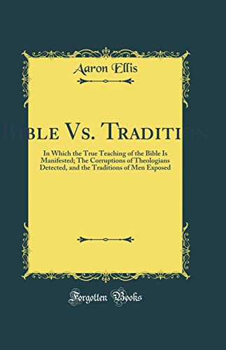 Imagen de archivo de Bible Vs Tradition In Which the True Teaching of the Bible Is Manifested The Corruptions of Theologians Detected, and the Traditions of Men Exposed Classic Reprint a la venta por PBShop.store US