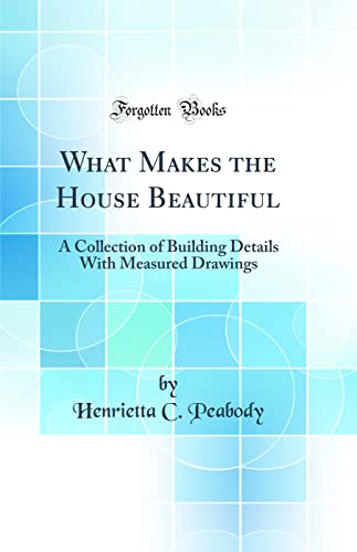 Stock image for What Makes the House Beautiful A Collection of Building Details With Measured Drawings Classic Reprint for sale by PBShop.store US