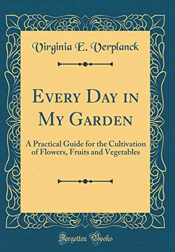 Imagen de archivo de Every Day in My Garden A Practical Guide for the Cultivation of Flowers, Fruits and Vegetables Classic Reprint a la venta por PBShop.store US