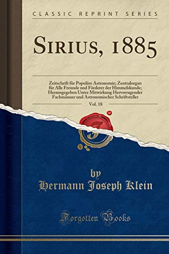 9780265647202: Sirius, 1885, Vol. 18: Zeitschrift fr Populre Astronomie; Zentralorgan fr Alle Freunde und Frderer der Himmelskunde; Herausgegeben Unter ... Schriftsteller (Classic Reprint)