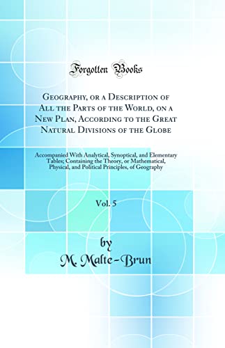 Imagen de archivo de Geography, or a Description of All the Parts of the World, on a New Plan, According to the Great Natural Divisions of the Globe, Vol 5 Accompanied the Theory, or Mathematical, Physical, and a la venta por PBShop.store US