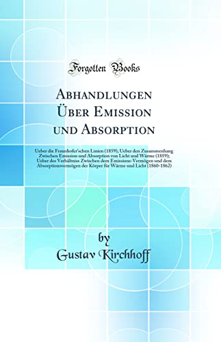 Stock image for Abhandlungen ber Emission und Absorption Ueber die Fraunhofer'schen Linien 1859 Ueber den Zusammenhang Zwischen Emission und Absorption von Licht und dem Absorptionsvermgen for sale by PBShop.store US