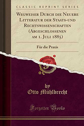 Wegweiser Durch Die Neuere Litteratur Der Staats-Und Rechtswissenschaften (Abgeschlossenen Am 1. Juli 1885) - Otto Muhlbrecht