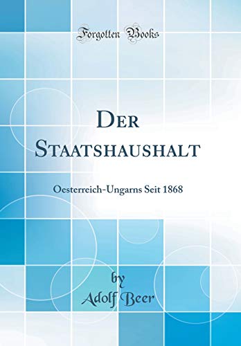 Imagen de archivo de Der Staatshaushalt: Oesterreich-Ungarns Seit 1868 (Classic Reprint) a la venta por Revaluation Books