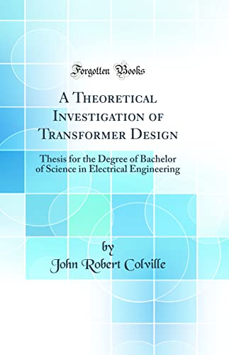 Stock image for A Theoretical Investigation of Transformer Design Thesis for the Degree of Bachelor of Science in Electrical Engineering Classic Reprint for sale by PBShop.store US