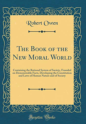 Imagen de archivo de The Book of the New Moral World Containing the Rational System of Society, Founded on Demonstrable Facts, Developing the Constitution and Laws of Human Nature and of Society Classic Reprint a la venta por PBShop.store US