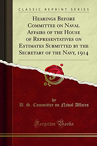 9780265788080: Hearings Before Committee on Naval Affairs of the House of Representatives on Estimates Submitted by the Secretary of the Navy, 1914 (Classic Reprint)