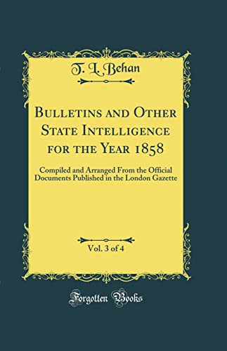 Stock image for Bulletins and Other State Intelligence for the Year 1858, Vol. 3 of 4: Compiled and Arranged From the Official Documents Published in the London Gazette (Classic Reprint) for sale by WorldofBooks