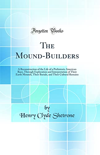 Beispielbild fr The MoundBuilders A Reconstruction of the Life of a Prehistoric American Race, Through Exploration and Interpretation of Their Earth Mounds, Their and Their Cultural Remains Classic Reprint zum Verkauf von PBShop.store US