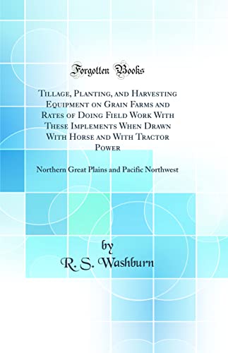 Stock image for Tillage, Planting, and Harvesting Equipment on Grain Farms and Rates of Doing Field Work With These Implements When Drawn With Horse and With Tractor and Pacific Northwest Classic Reprint for sale by PBShop.store US