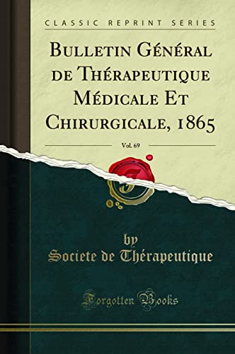 Bulletin Général de Thérapeutique Médicale Et Chirurgicale, 1865, Vol. 69 (Classic Reprint) - Thérapeutique, Societe de