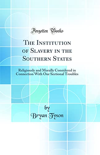 Stock image for The Institution of Slavery in the Southern States Religiously and Morally Considered in Connection With Our Sectional Troubles Classic Reprint for sale by PBShop.store US