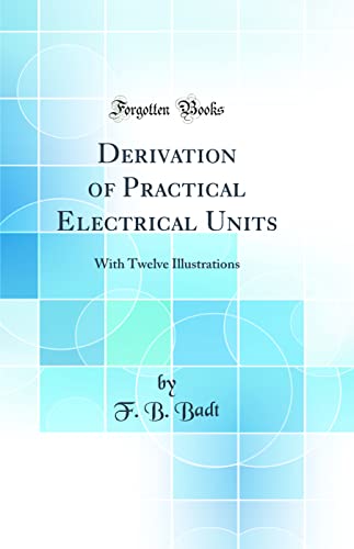 Stock image for Derivation of Practical Electrical Units With Twelve Illustrations Classic Reprint for sale by PBShop.store US