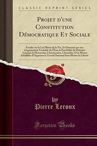 Stock image for Projet d'une Constitution Dmocratique Et Sociale Fonde sur la Loi Mme de la Vie, Et Donnant par une Organisation Vritable de l'tat, la l'Anarchie, Et le Moyen Infaillible d'Organi for sale by PBShop.store US