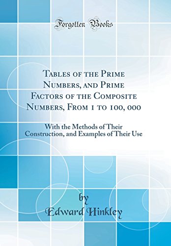 Beispielbild fr Tables of the Prime Numbers, and Prime Factors of the Composite Numbers, From 1 to 100, 000 With the Methods of Their Construction, and Examples of Their Use Classic Reprint zum Verkauf von PBShop.store US