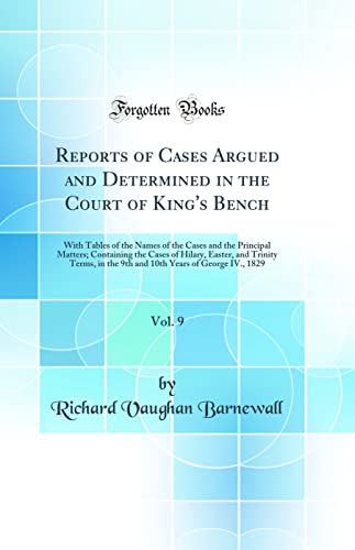 Stock image for Reports of Cases Argued and Determined in the Court of King's Bench, Vol 9 With Tables of the Names of the Cases and the Principal Matters in the 9th and 10th Years of George IV, 1829 for sale by PBShop.store US