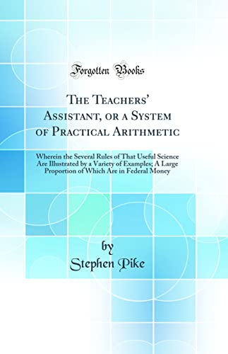 Stock image for The Teachers' Assistant, or a System of Practical Arithmetic Wherein the Several Rules of That Useful Science Are Illustrated by a Variety of Which Are in Federal Money Classic Reprint for sale by PBShop.store US