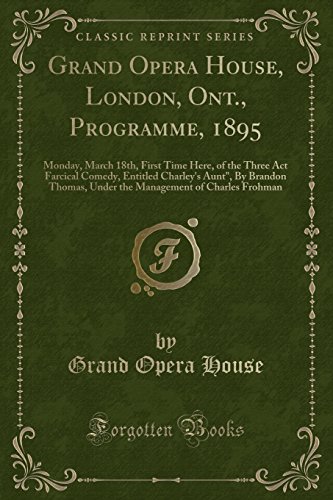 Beispielbild fr Grand Opera House, London, Ont., Programme, 1895: Monday, March 18th, First Time Here, of the Three Act Farcical Comedy, Entitled Charleys Aunt", By . of Charles Frohman (Classic Reprint) zum Verkauf von Reuseabook