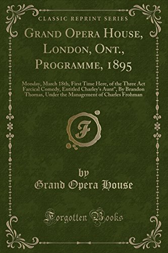 9780266031369: Grand Opera House, London, Ont., Programme, 1895: Monday, March 18th, First Time Here, of the Three Act Farcical Comedy, Entitled Charley's Aunt", By ... of Charles Frohman (Classic Reprint)