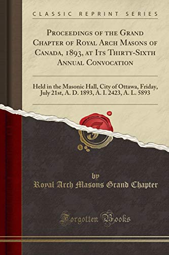 Imagen de archivo de Proceedings of the Grand Chapter of Royal Arch Masons of Canada, 1893, at Its Thirty-Sixth Annual Convocation: Held in the Masonic Hall, City of . A. I. 2423, A. L. 5893 (Classic Reprint) a la venta por Revaluation Books