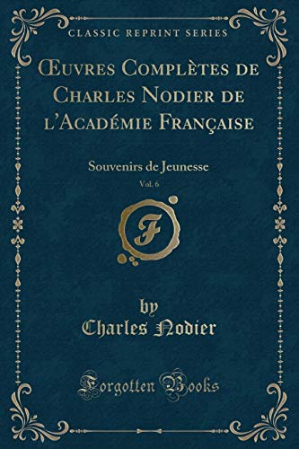 Beispielbild fr OEuvres Compltes de Charles Nodier de l'Acadmie Franaise, Vol. 6 : Souvenirs de Jeunesse (Classic Reprint) zum Verkauf von Buchpark