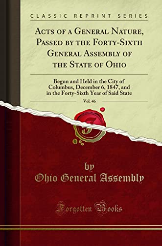 Stock image for Acts of a General Nature, Passed by the Forty-Sixth General Assembly of the State of Ohio, Vol. 46: Begun and Held in the City of Columbus, December 6, 1847, and in the Forty-Sixth Year of Said State (Classic Reprint) for sale by PBShop.store US