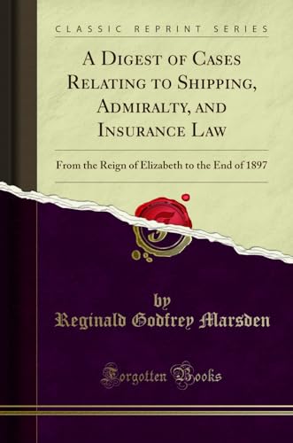 Beispielbild fr A Digest of Cases Relating to Shipping, Admiralty, and Insurance Law: From the Reign of Elizabeth to the End of 1897 (Classic Reprint) zum Verkauf von Buchpark