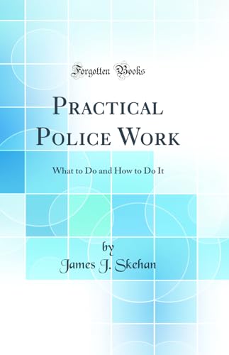 Stock image for Practical Police Work What to Do and How to Do It Classic Reprint for sale by PBShop.store US