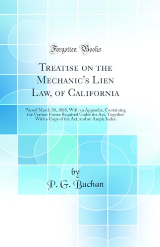 Imagen de archivo de Treatise on the Mechanic's Lien Law, of California Passed March 30, 1868 With an Appendix, Containing the Various Forms Required Under the Act, the Act, and an Ample Index Classic Reprint a la venta por PBShop.store US