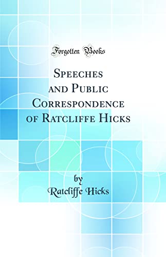 Stock image for Speeches and Public Correspondence of Ratcliffe Hicks Classic Reprint for sale by PBShop.store US