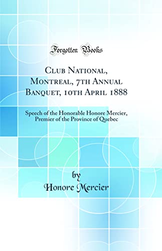 Stock image for Club National, Montreal, 7th Annual Banquet, 10th April 1888: Speech of the Honorable Honore Mercier, Premier of the Province of Quebec (Classic Reprint) for sale by WorldofBooks