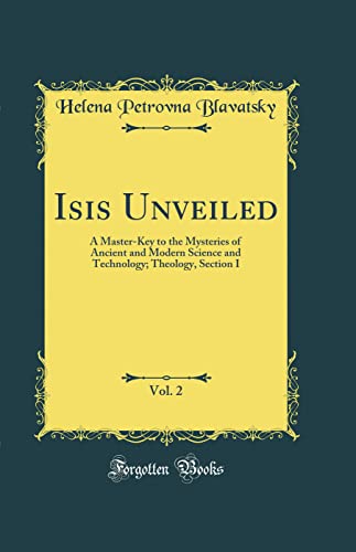 9780266195092: Isis Unveiled, Vol. 2: A Master-Key to the Mysteries of Ancient and Modern Science and Technology; Theology, Section I (Classic Reprint)