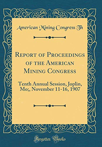 9780266200451: Report of Proceedings of the American Mining Congress: Tenth Annual Session, Joplin, Mo;, November 11-16, 1907 (Classic Reprint)