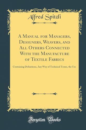 Stock image for A Manual for Managers, Designers, Weavers, and All Others Connected With the Manufacture of Textile Fabrics Containing Definitions, Any Way of Technical Terms, the Use Classic Reprint for sale by PBShop.store US