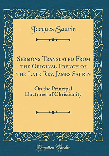 Stock image for Sermons Translated From the Original French of the Late Rev James Saurin On the Principal Doctrines of Christianity Classic Reprint for sale by PBShop.store US
