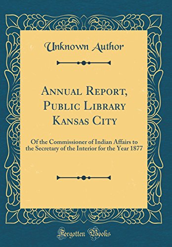 Annual Report, Public Library Kansas City: Of the Commissioner of Indian Affairs to the Secretary of the Interior for the Year 1877 (Classic Reprint) (Hardback) - Unknown Author