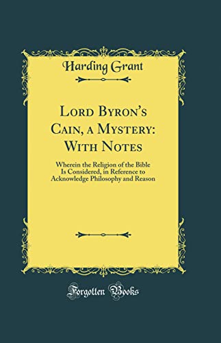 Imagen de archivo de Lord Byron's Cain, a Mystery With Notes Wherein the Religion of the Bible Is Considered, in Reference to Acknowledge Philosophy and Reason Classic Reprint a la venta por PBShop.store US