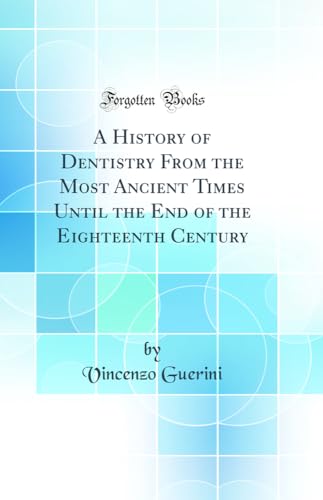 Imagen de archivo de A History of Dentistry From the Most Ancient Times Until the End of the Eighteenth Century Classic Reprint a la venta por PBShop.store US