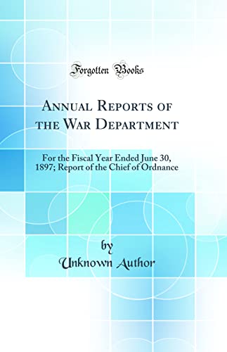 9780266236443: Annual Reports of the War Department: For the Fiscal Year Ended June 30, 1897; Report of the Chief of Ordnance (Classic Reprint)