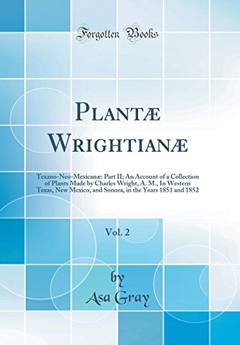 9780266263210: Plant Wrightian, Vol. 2: Texano-Neo-Mexican: Part II; An Account of a Collection of Plants Made by Charles Wright, A. M., In Western Texas, New ... in the Years 1851 and 1852 (Classic Reprint)