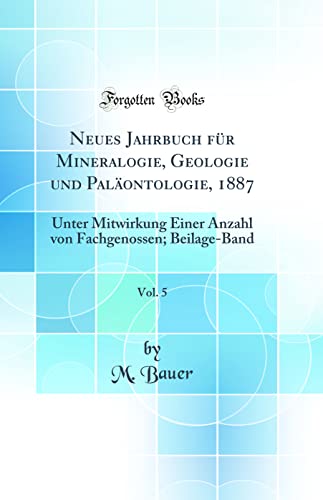 Neues Jahrbuch fr Mineralogie, Geologie und Palontologie, 1887, Vol 5 Unter Mitwirkung Einer Anzahl von Fachgenossen BeilageBand Classic Reprint - M Bauer