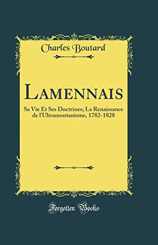 Stock image for Lamennais Sa Vie Et Ses Doctrines La Renaissance de l'Ultramontanisme, 17821828 Classic Reprint for sale by PBShop.store US