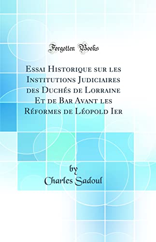 9780266347620: Essai Historique sur les Institutions Judiciaires des Duchs de Lorraine Et de Bar Avant les Rformes de Lopold Ier (Classic Reprint)