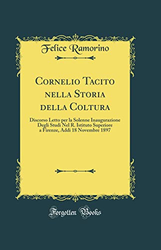 Imagen de archivo de Cornelio Tacito nella Storia della Coltura Discorso Letto per la Solenne Inaugurazione Degli Studi Nel R Istituto Superiore a Firenze, Addi 18 Novembre 1897 Classic Reprint a la venta por PBShop.store US