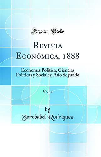 Beispielbild fr Revista Econmica, 1888, Vol 4 Economa Poltica, Ciencias Polticas y Sociales Ao Segundo Classic Reprint zum Verkauf von PBShop.store US