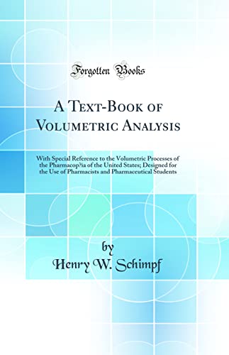 Imagen de archivo de A TextBook of Volumetric Analysis With Special Reference to the Volumetric Processes of the Pharmacopia of the United States Designed for the Use and Pharmaceutical Students Classic Reprint a la venta por PBShop.store US