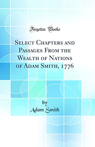 Stock image for Select Chapters and Passages From the Wealth of Nations of Adam Smith, 1776 Classic Reprint for sale by PBShop.store US