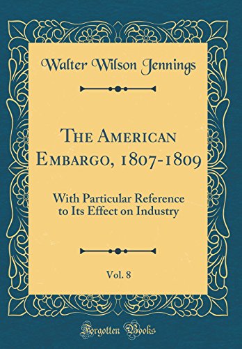 Beispielbild fr The American Embargo, 18071809, Vol 8 With Particular Reference to Its Effect on Industry Classic Reprint zum Verkauf von PBShop.store US